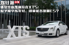 体验全新凯迪拉克XTS：赋予豪华以年轻，销量能否掀翻ES？