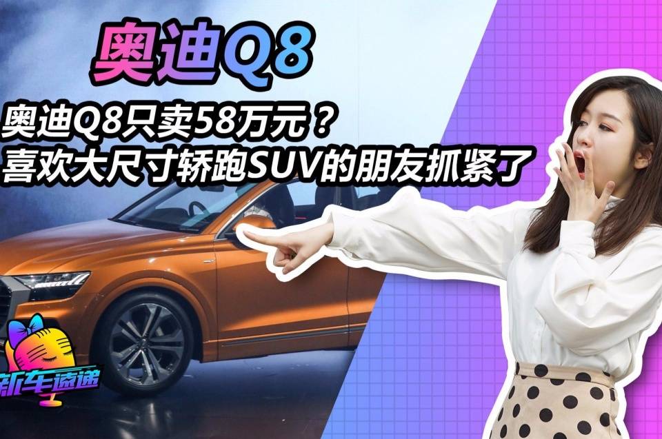 奥迪Q8只卖58万元？喜欢大尺寸轿跑SUV的朋友抓紧了！