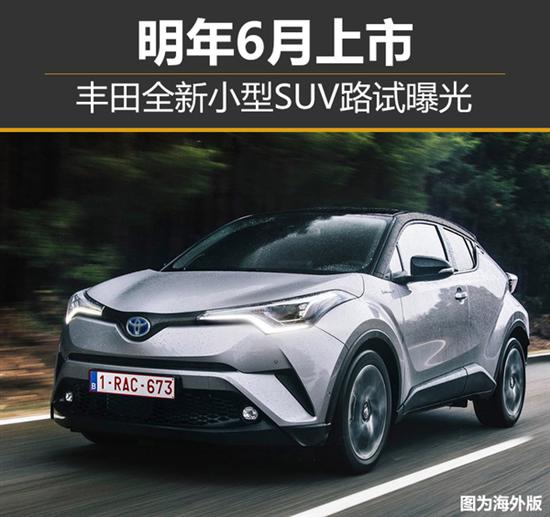 丰田全新小型SUV路试曝光 明年6月上市
