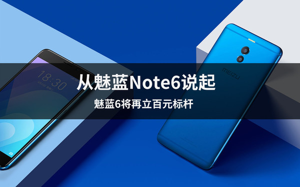 从魅蓝Note6说起 魅蓝6将再立百元标杆