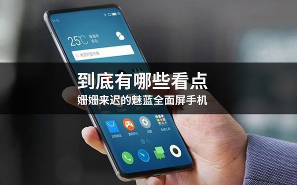 姗姗来迟的魅蓝全面屏手机 到底有啥看点 姗姗来迟的魅蓝全面屏手机 到底有啥看点