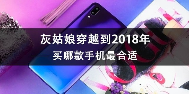 灰姑娘穿越到2018年到底该买哪款手机