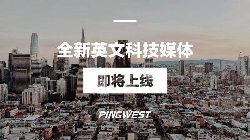 PingWest品玩将推出全新英文科技媒体，讲好科技创新的中国故事